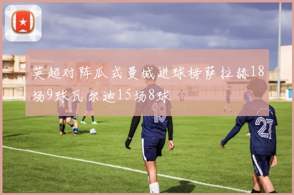 英超对阵瓜式曼城进球榜萨拉赫18场9球瓦尔迪15场8球